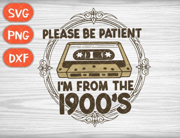 Please Be Patient Svg: I'm From The 1900s